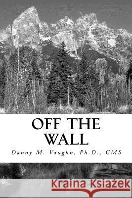 Off the Wall: Thoughts and Lessons Derived from a Lifetime of Observations Danny M. Vaughn 9781534689282 Createspace Independent Publishing Platform
