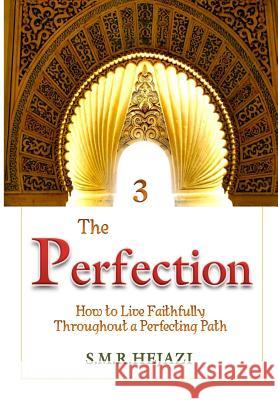 The Perfection (Book Three): How to Live Faithfully Throughout a Perfecting Path Dr Sayyed M. R. Hejaz 9781534689800 Createspace Independent Publishing Platform