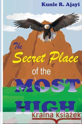 The Secret Place of the Most High: An intriguing Expository Novel on Psalm 91 Kunle R Ajayi 9781534690691 Createspace Independent Publishing Platform