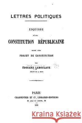 Lettres Politiques, Esquisse d'une Constitution Réplicaine, Suivie d'un Projet de Constitution Laboulaye, Edouard 9781534692374