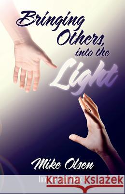 Bringing Others, into the Light: Into the Light Book 4 Olsen, Mike 9781534694330 Createspace Independent Publishing Platform