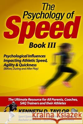 Psychology of Speed - Book III: Psychological Influences Impacting Athletic Speed, Agility and Quickness Kenneth D. Taylor 9781534695689