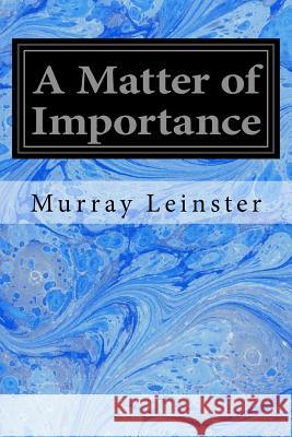 A Matter of Importance Murray Leinster Bernklau 9781534697409 Createspace Independent Publishing Platform