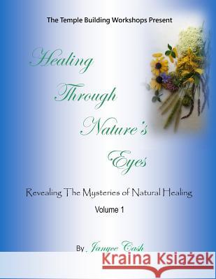 Healing Through Nature's Eyes: Revealing the Mysteries of Natural Healing MS Janyce C. Cash 9781534697720 Createspace Independent Publishing Platform