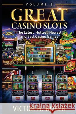 Great Casino Slots: The Latest, Hottest, Newest and Best Casino Games! Victor H. Royer 9781534697928 Createspace Independent Publishing Platform