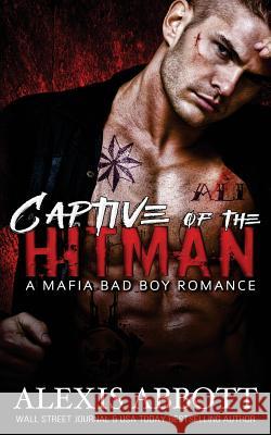 Captive of the Hitman: A Bad Boy Mafia Romance Novel Alexis Abbott Alex Abbott 9781534698680 Createspace Independent Publishing Platform