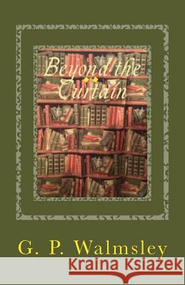 Beyond the Curtain: A Story of Illusion G. P. Walmsley 9781534699014 Createspace Independent Publishing Platform