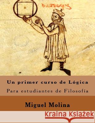 Un primer curso de Lógica: Para estudiantes de Filosofía Molina, Miguel 9781534700543 Createspace Independent Publishing Platform