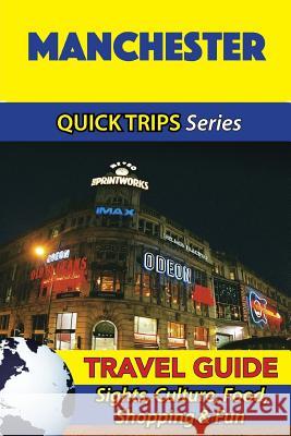 Manchester Travel Guide (Quick Trips Series): Sights, Culture, Food, Shopping & Fun Cynthia Atkins 9781534701199 Createspace Independent Publishing Platform