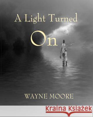 A Light Turned On: a collection of songs, thoughts and poetry Wayne Moore 9781534703285