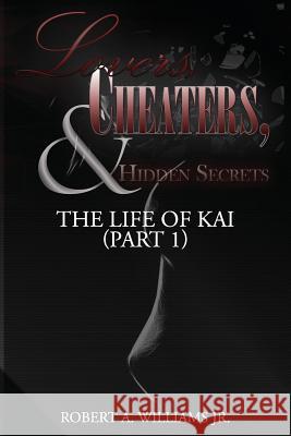 The Life of Kai (Part 1): Lovers, Cheaters, & Hidden Secrets Robert A. William 9781534703445 Createspace Independent Publishing Platform