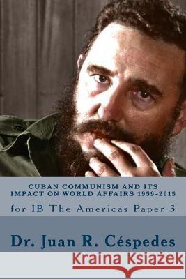 Cuban Communism and its Impact on World Affairs: 1959 - 2015: for IB the Americas - Paper 3 Cespedes, Ph. D. Juan R. 9781534703889 Createspace Independent Publishing Platform