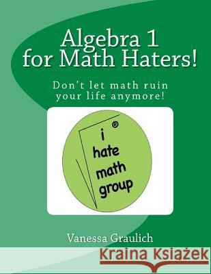 Algebra 1 for Math Haters!: A quick reference book for students taking algebra 1 Graulich, Vanessa 9781534706392 Createspace Independent Publishing Platform