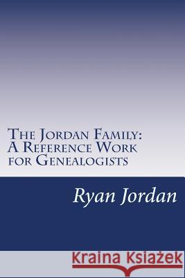 The Jordan Family: A Reference Work for Genealogists Ryan P. Jorda 9781534706491 Createspace Independent Publishing Platform