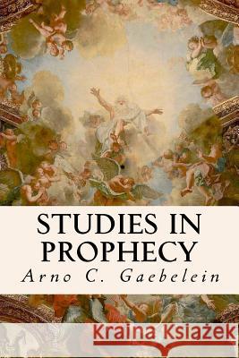 Studies in Prophecy Arno C. Gaebelein 9781534706699 Createspace Independent Publishing Platform