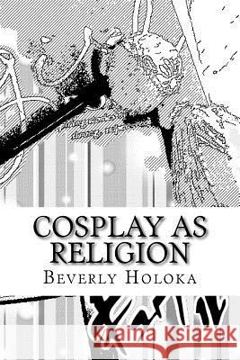 Cosplay as Religion: A theory and paper Holoka, Beverly 9781534707351