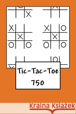 Tic-Tac-Toe: 750 Richard B. Foster R. J. Foster 9781534708129 Createspace Independent Publishing Platform
