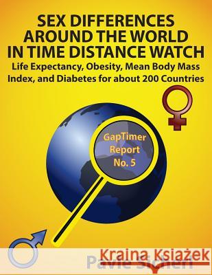 Sex Differences Around the World in Time Distance Watch: Life Expectancy, Obesity, Mean Body Mass Index, and Diabetes for about 200 Countries Pavle Sicherl 9781534708389 Createspace Independent Publishing Platform