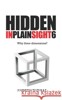 Hidden In Plain Sight 6: Why Three Dimensions? Thomas, Andrew H. 9781534711914 Createspace Independent Publishing Platform