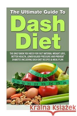 The Ultimate Guide To Dash Diet: The Only Book you need for Fast Natural Weight Loss, Better Health, Lower Blood pressure and Prevent diabetes includi Grace, Elizabeth 9781534711976 Createspace Independent Publishing Platform