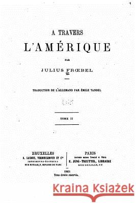 A Travers l'Amérique - Tome II Frobel, Julius 9781534713352 Createspace Independent Publishing Platform