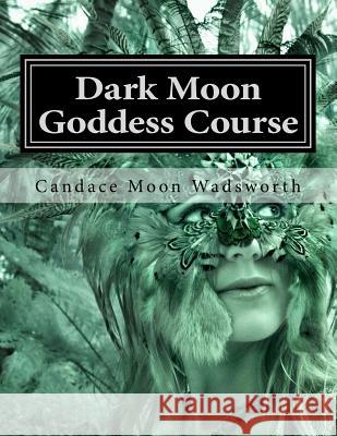 Dark Moon Goddess Course Candace Moon Wadsworth 9781534714380 Createspace Independent Publishing Platform