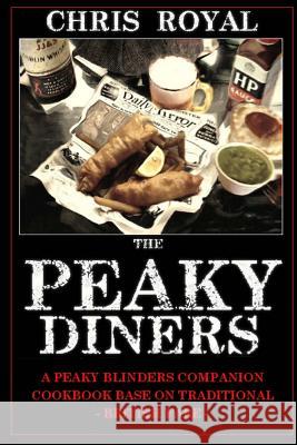 The Peaky Diners: A Peaky Blinders Companion Cookbook - Based on Traditional British Fare Chris Royal Chris Royal 9781534714434 Createspace Independent Publishing Platform
