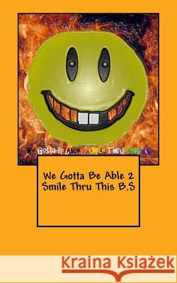 We Gotta Be Able 2 Smile Thru This B.S J. A 9781534714458 Createspace Independent Publishing Platform