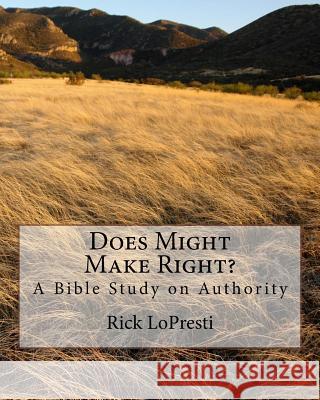 Does Might Make Right?: A Bible Study on Authority Rick Lopresti 9781534714656 Createspace Independent Publishing Platform