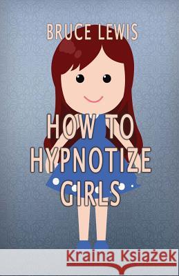 How To Hypnotize Girls Lewis, Bruce 9781534717619 Createspace Independent Publishing Platform