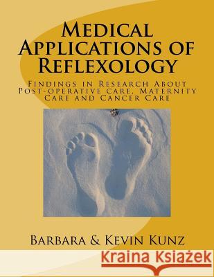 Medical Applications of Reflexology: Findings in Research About Post-operative care, Maternity Care and Cancer Care Kunz, Kevin 9781534719484 Createspace Independent Publishing Platform