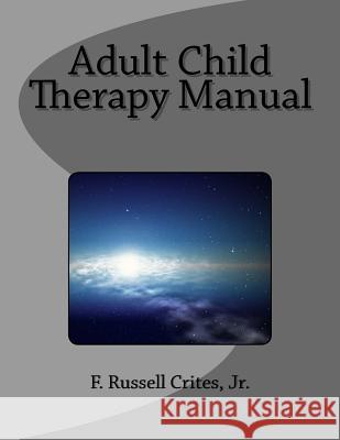 Adult Child Therapy Manual: Counseling Individuals who Come from Dysfunctional Famlies Crites, Jr. F. Russell 9781534723702 Createspace Independent Publishing Platform