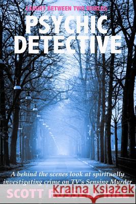 Psychic Detective: A behind the scenes look at spiritually investigating crime on TV's Sensing Murder Hill, Scott Russell 9781534723955