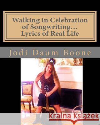 Walking in Celebration of Songwriting...Lyrics of Real Life: Poetry Jodi Daum Boone 9781534724907 Createspace Independent Publishing Platform