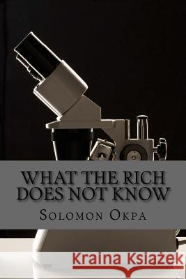 What the Rich Does Not Know Solomon Etchie Okpa 9781534725164 Createspace Independent Publishing Platform