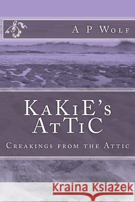 KaKiE's AtTiC: Creakings from the Attic Wolf, A. P. 9781534725287 Createspace Independent Publishing Platform