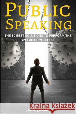 Public Speaking: The 10 Best Solutions To Perform The Speech Of Your Life Barrow, Jack 9781534726932