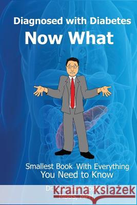 Diagnosed with Diabetes. Now What!: Smallest Book with Everything You Need to Know Dr Shahriar Mostafa Shamsul Ferdous 9781534728240 Createspace Independent Publishing Platform