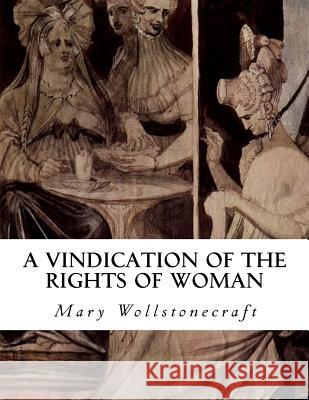 A Vindication of the Rights of Woman: With Strictures on Political and Moral Subjects Mary Wollstonecraft 9781534728318 Createspace Independent Publishing Platform