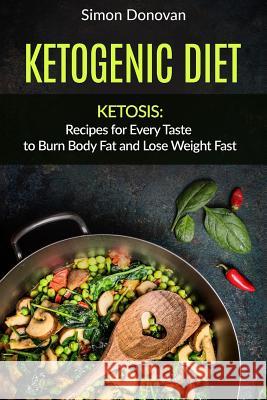Ketogenic Diet: Ketosis: Recipes for Every Taste to Burn Body Fat and Lose Weight Fast Simon Donovan 9781534728844 Createspace Independent Publishing Platform