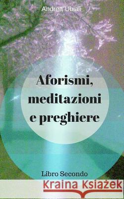 Aforismi, meditazioni e preghiere: Libro Secondo Ubiali, Andrea 9781534729377 Createspace Independent Publishing Platform