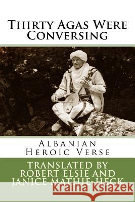 Thirty Agas Were Conversing: Albanian Heroic Verse Robert Elsie Zymer Neziri 9781534729841 Createspace Independent Publishing Platform