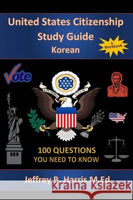 U.S. Citizenship Study Guide - Korean: 100 Questions You Need To Know Harris, Jeffrey Bruce 9781534731424 Createspace Independent Publishing Platform
