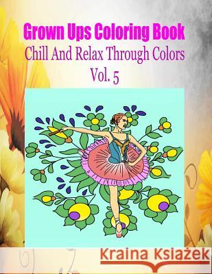Grown Ups Coloring Book Chill And Relax Through Colors Vol. 5 Mandalas Ballweg, Rodney 9781534731547 Createspace Independent Publishing Platform