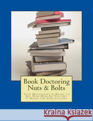 Book Doctoring Nuts & Bolts: Your Manuscript Is Ready to Go: Now How Do You Get It Ready for Publiication? Kathy Tuten 9781534732926 Createspace Independent Publishing Platform