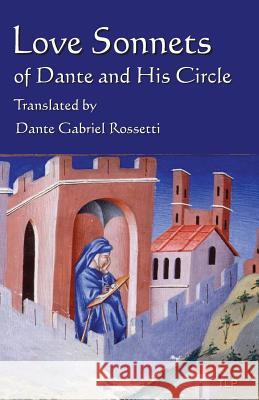 Love Sonnets of Dante and His Circle: Translated by Dante Gabriel Rossetti Dante Alighieri Dante Gabriel Rossetti 9781534734678 Createspace Independent Publishing Platform