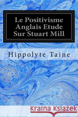 Le Positivisme Anglais Etude Sur Stuart Mill Hippolyte Taine 9781534735057