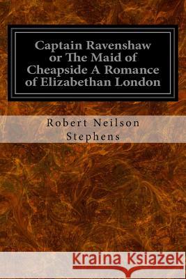 Captain Ravenshaw or The Maid of Cheapside A Romance of Elizabethan London Stephens, Robert Neilson 9781534735118