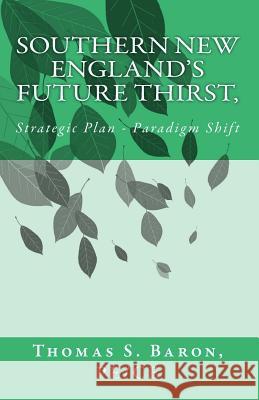 Southern New Englan's Future Thirst: Strategic Plan - Paradigm Shift Thomas S. Baro 9781534737204 Createspace Independent Publishing Platform