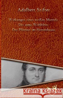 Drei Geschichten: Wirkungen eines weißen Mantels - Der arme Wohltäter - Der Pförtner im Herrenhause Stifter, Adalbert 9781534737501 Createspace Independent Publishing Platform